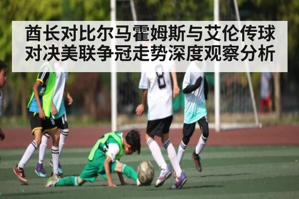 酋长对比尔马霍姆斯与艾伦传球对决美联争冠走势深度观察分析