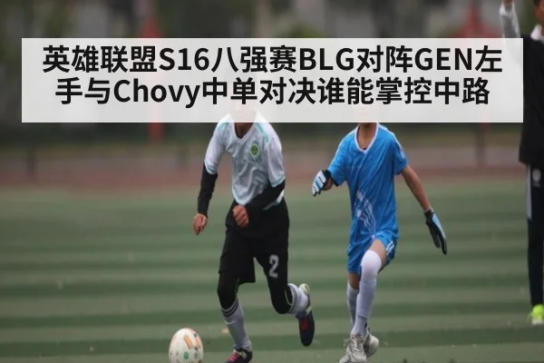 英雄联盟S16八强赛BLG对阵GEN左手与Chovy中单对决谁能掌控中路