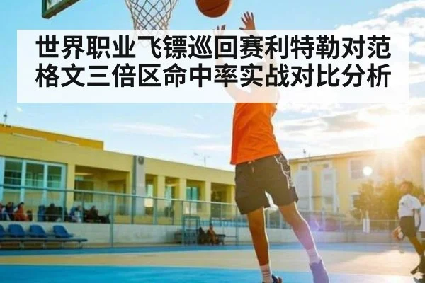世界职业飞镖巡回赛利特勒对范格文三倍区命中率实战对比分析