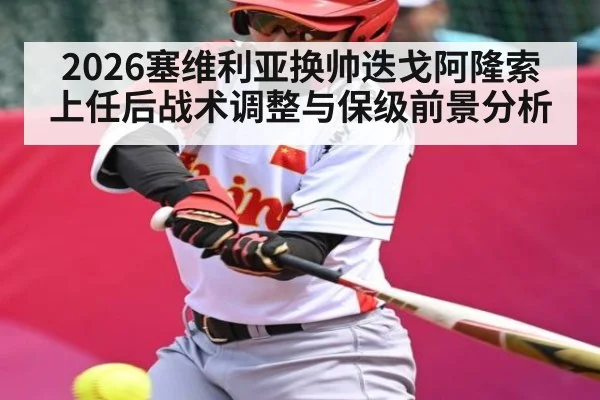 2026塞维利亚换帅迭戈阿隆索上任后战术调整与保级前景分析